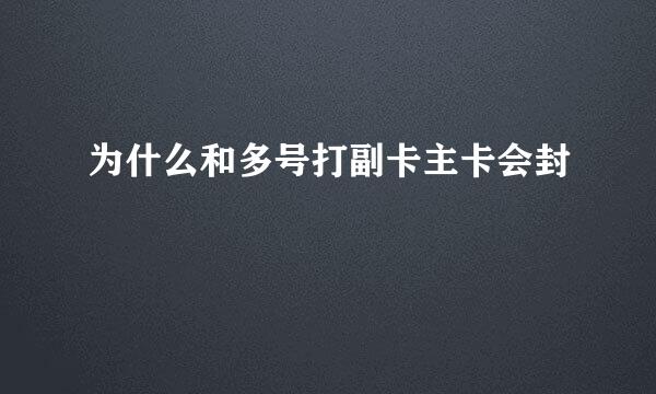 为什么和多号打副卡主卡会封