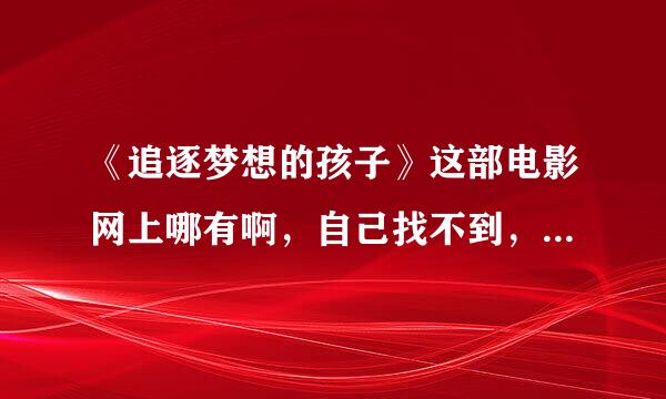 《追逐梦想的孩子》这部电影网上哪有啊，自己找不到，请大家帮忙看看 ，谢谢。