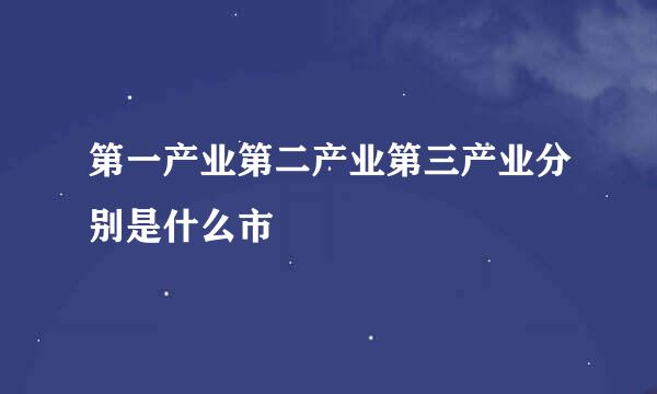 第一产业第二产业第三产业分别是什么市