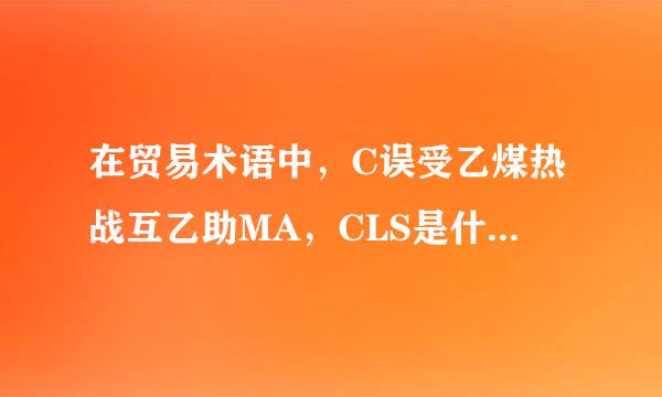 在贸易术语中，C误受乙煤热战互乙助MA，CLS是什么意思？