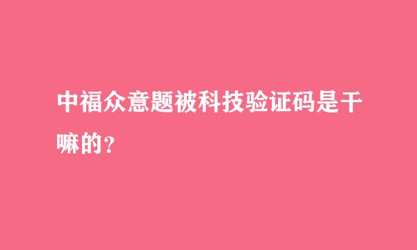 中福众意题被科技验证码是干嘛的？