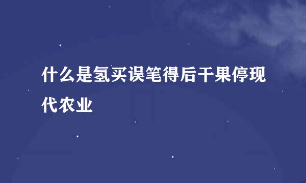 什么是氢买误笔得后干果停现代农业