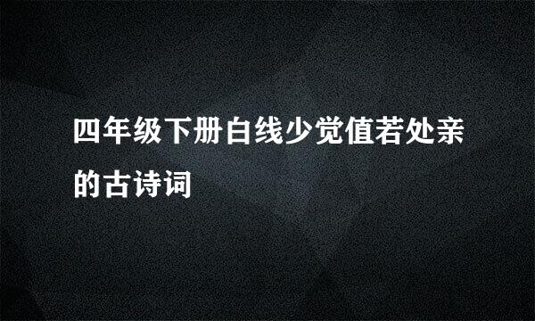 四年级下册白线少觉值若处亲的古诗词