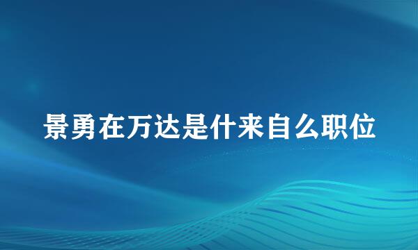 景勇在万达是什来自么职位