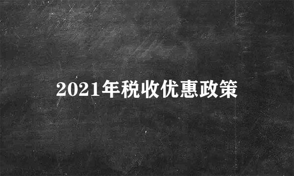 2021年税收优惠政策