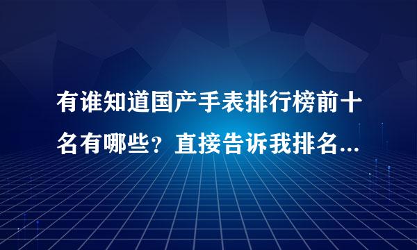 有谁知道国产手表排行榜前十名有哪些？直接告诉我排名就好史了，谢谢！