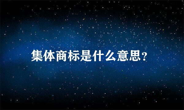 集体商标是什么意思？