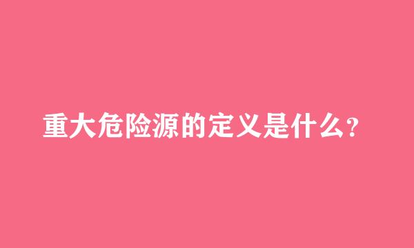 重大危险源的定义是什么？