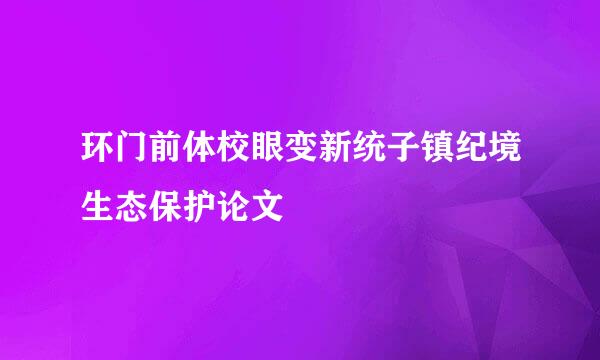 环门前体校眼变新统子镇纪境生态保护论文