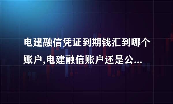 电建融信凭证到期钱汇到哪个账户,电建融信账户还是公司银行账户