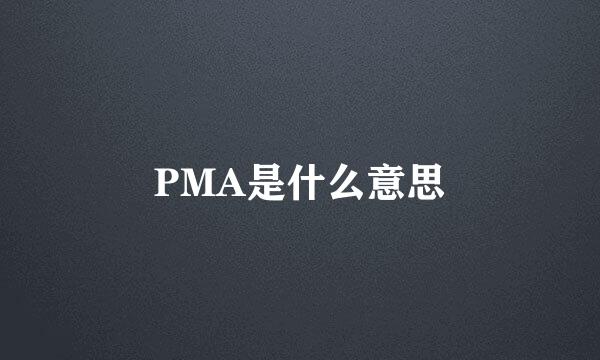 PMA是什么意思