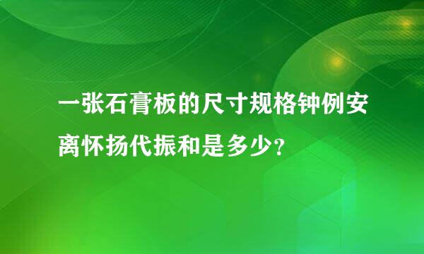 一张石膏板的尺寸规格钟例安离怀扬代振和是多少？