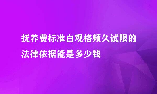 抚养费标准白观格频久试限的法律依据能是多少钱