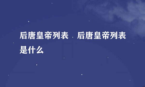 后唐皇帝列表 后唐皇帝列表是什么