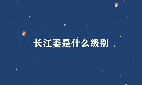 长江委是什么级别