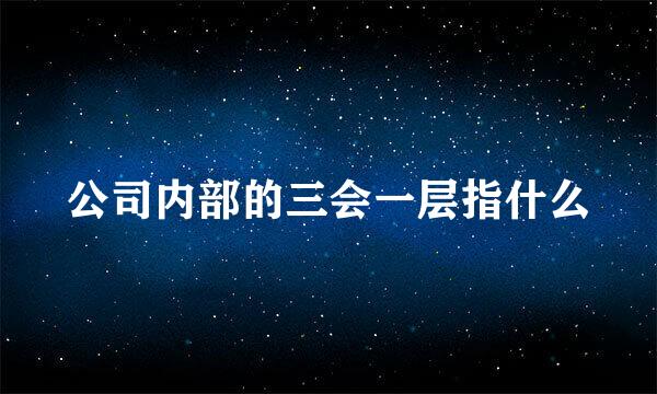 公司内部的三会一层指什么