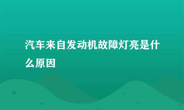 汽车来自发动机故障灯亮是什么原因