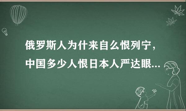 俄罗斯人为什来自么恨列宁，中国多少人恨日本人严达眼破角口过席粮，俄罗斯在