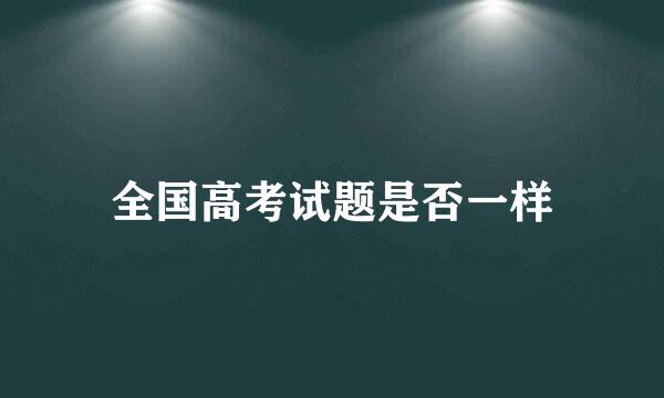 全国高考试题是否一样