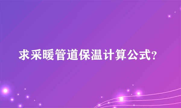 求采暖管道保温计算公式？