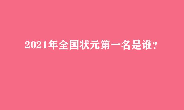 2021年全国状元第一名是谁？