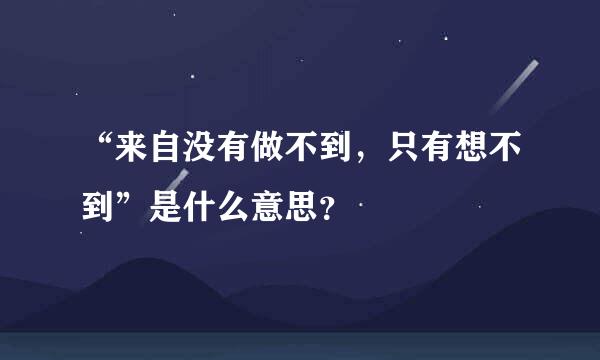 “来自没有做不到，只有想不到”是什么意思？