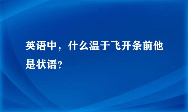 英语中，什么温于飞开条前他是状语？