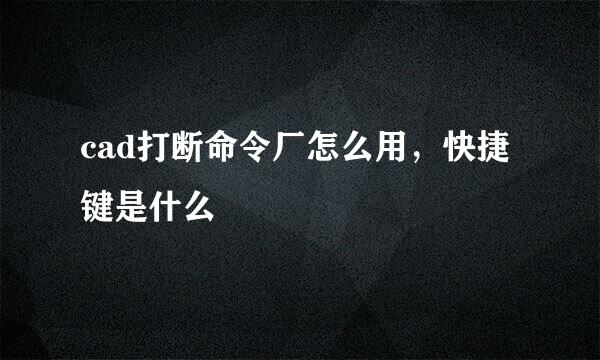 cad打断命令厂怎么用，快捷键是什么