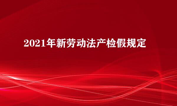 2021年新劳动法产检假规定