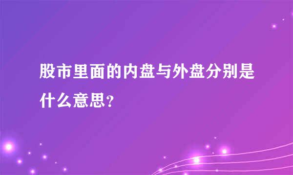 股市里面的内盘与外盘分别是什么意思？