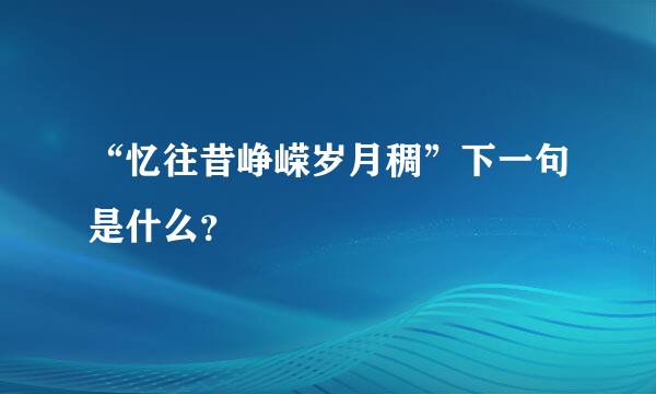 “忆往昔峥嵘岁月稠”下一句是什么？