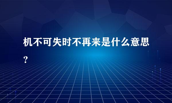 机不可失时不再来是什么意思？