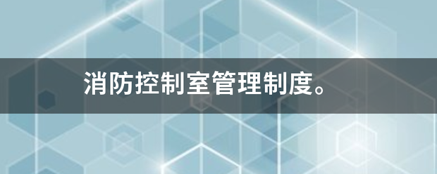 消防来自控制室管理制度。