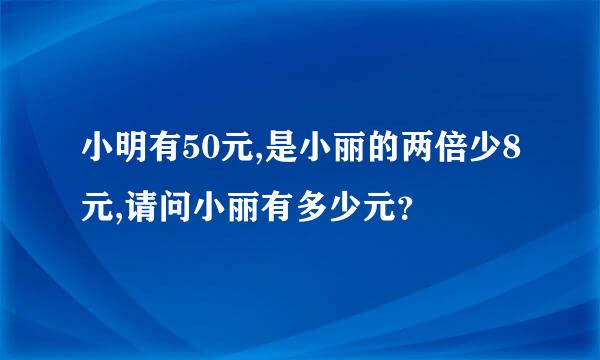 小明有50元,是小丽的两倍少8元,请问小丽有多少元？