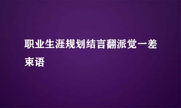 职业生涯规划结言翻派觉一差束语