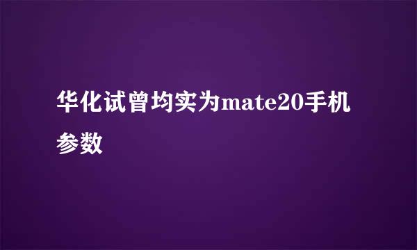 华化试曾均实为mate20手机参数