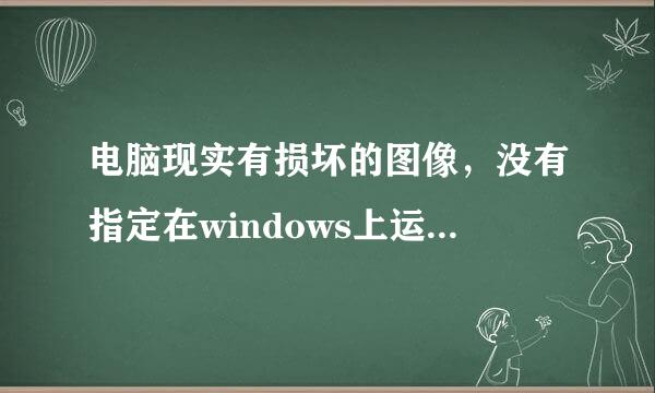 电脑现实有损坏的图像，没有指定在windows上运行怎么办