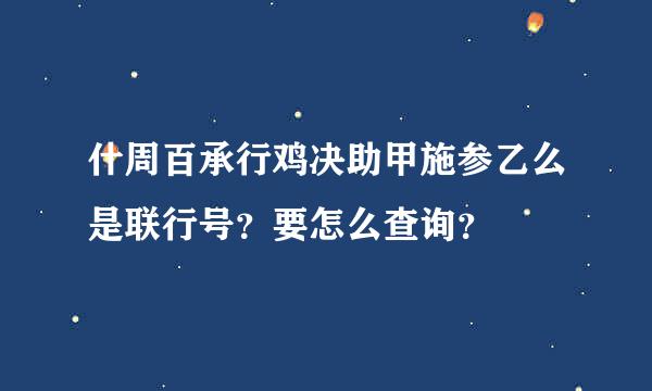 什周百承行鸡决助甲施参乙么是联行号？要怎么查询？