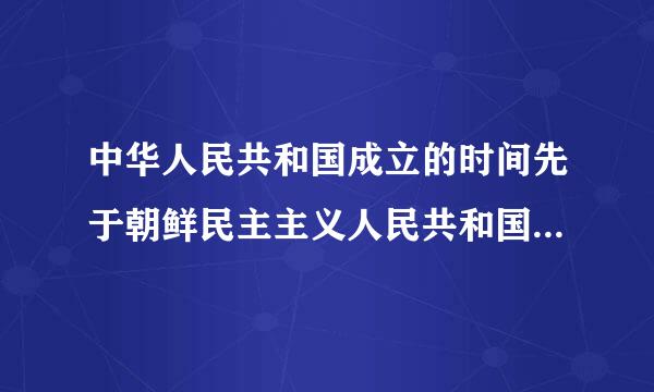 中华人民共和国成立的时间先于朝鲜民主主义人民共和国成立的时间。()来自