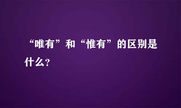 “唯有”和“惟有”的区别是什么？