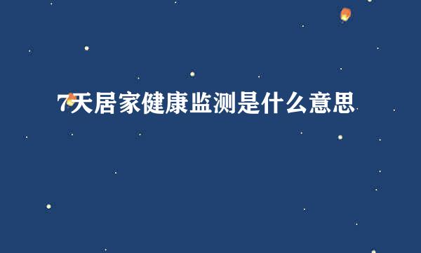 7天居家健康监测是什么意思