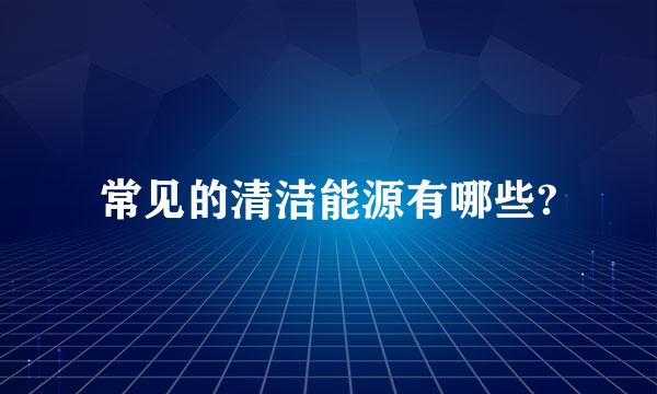 常见的清洁能源有哪些?