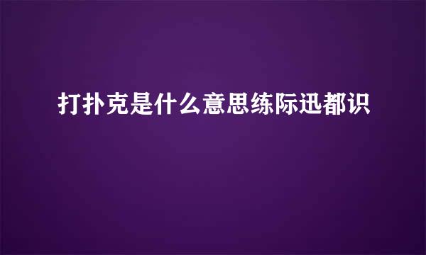 打扑克是什么意思练际迅都识