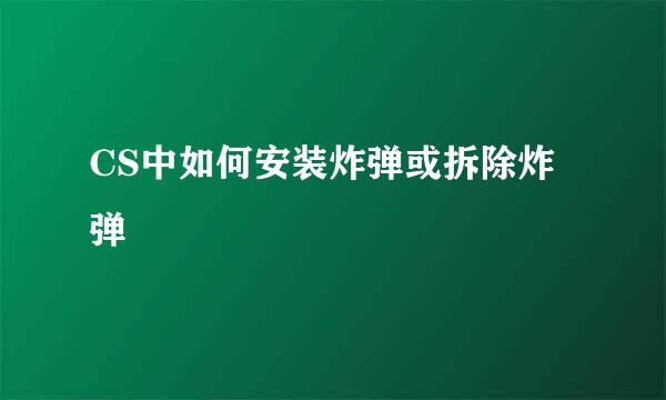 CS中如何安装炸弹或拆除炸弹