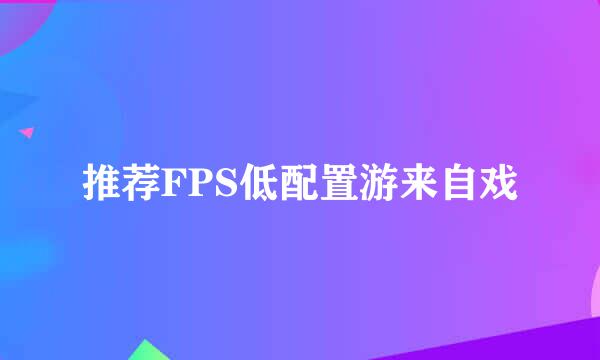 推荐FPS低配置游来自戏