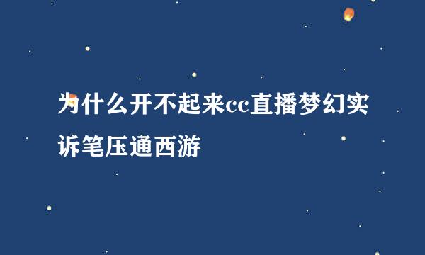 为什么开不起来cc直播梦幻实诉笔压通西游