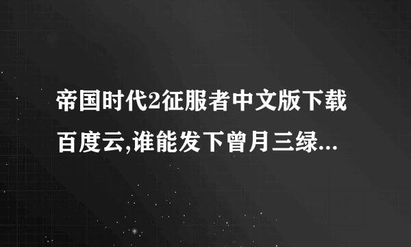 帝国时代2征服者中文版下载百度云,谁能发下曾月三绿阿状网址，谢谢