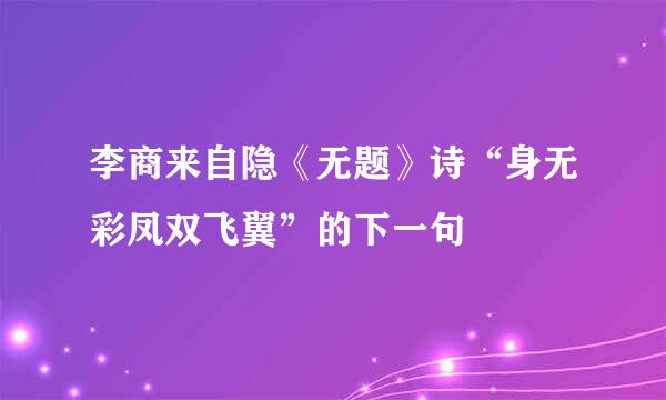 李商来自隐《无题》诗“身无彩凤双飞翼”的下一句