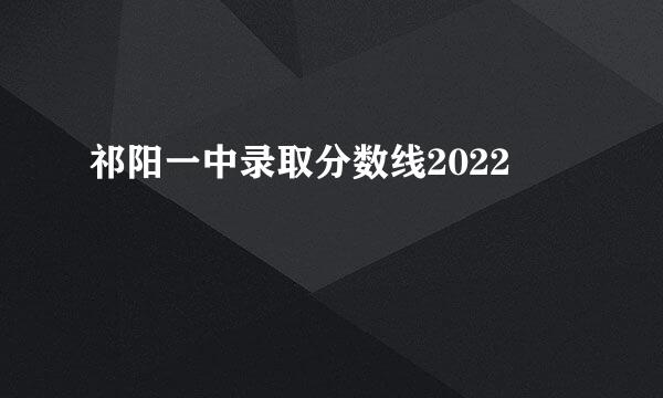 祁阳一中录取分数线2022