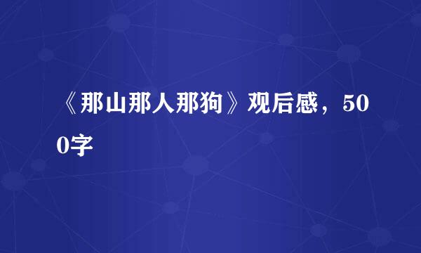 《那山那人那狗》观后感，500字